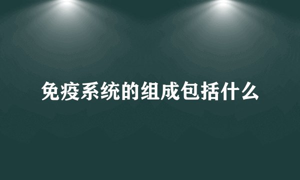 免疫系统的组成包括什么