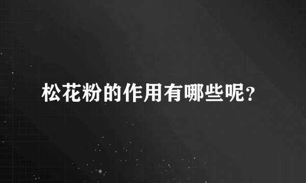 松花粉的作用有哪些呢？