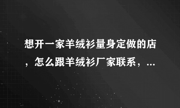 想开一家羊绒衫量身定做的店，怎么跟羊绒衫厂家联系，怎么拿货呢？
