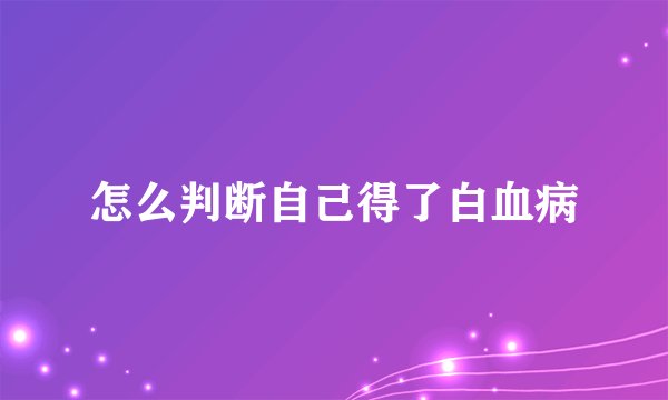 怎么判断自己得了白血病