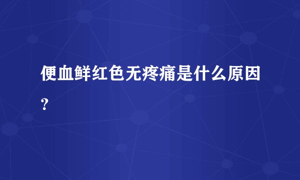 便血鲜红色无疼痛是什么原因？