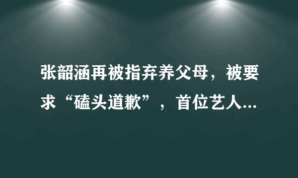 张韶涵再被指弃养父母,被要求“磕头道歉”,首位艺人出面力挺