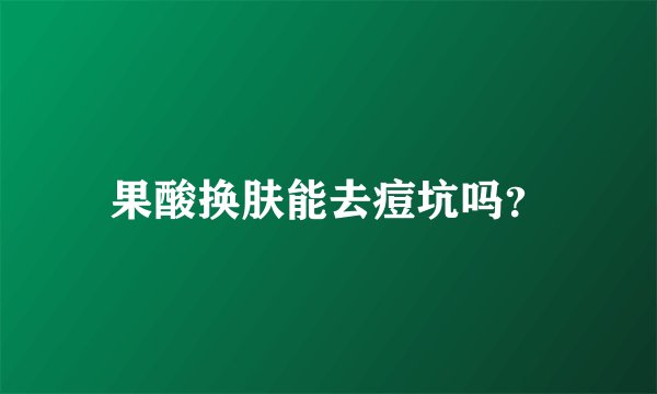 果酸换肤能去痘坑吗？