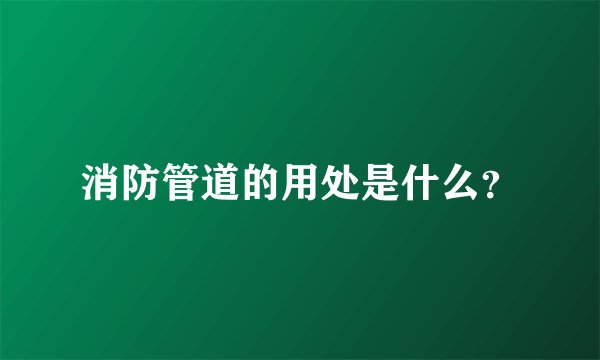 消防管道的用处是什么？