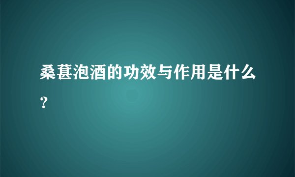 桑葚泡酒的功效与作用是什么？