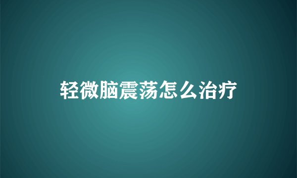 轻微脑震荡怎么治疗