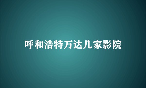 呼和浩特万达几家影院