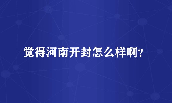觉得河南开封怎么样啊？
