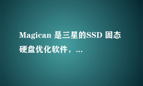 Magican 是三星的SSD 固态硬盘优化软件，其他牌子的SSD可以用吗