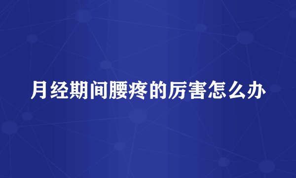 月经期间腰疼的厉害怎么办