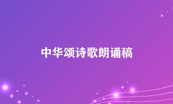 中华颂诗歌朗诵稿