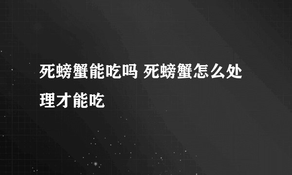 死螃蟹能吃吗 死螃蟹怎么处理才能吃