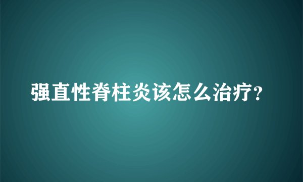 强直性脊柱炎该怎么治疗？