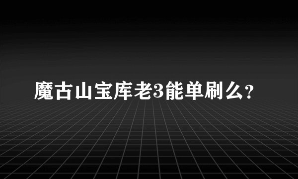 魔古山宝库老3能单刷么？