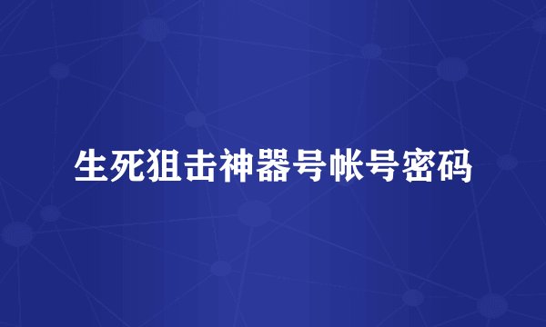生死狙击神器号帐号密码