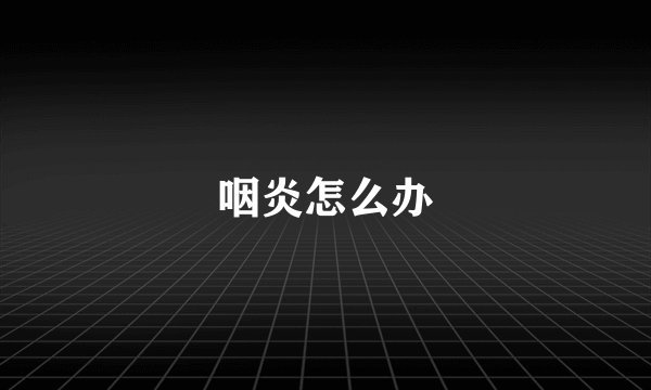 咽炎怎么办