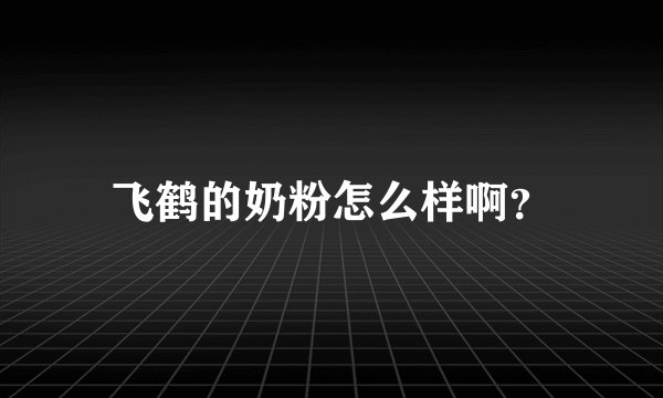 飞鹤的奶粉怎么样啊？