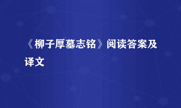 《柳子厚墓志铭》阅读答案及译文