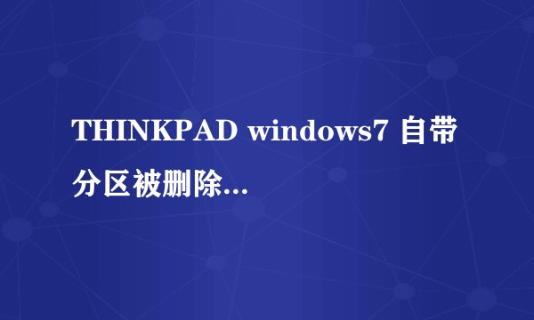 THINKPAD windows7 自带分区被删除 如何还原