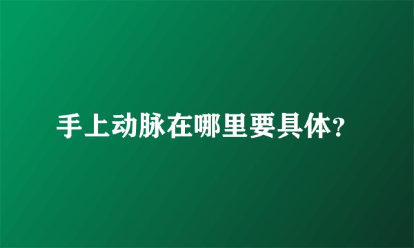 手上动脉在哪里要具体？