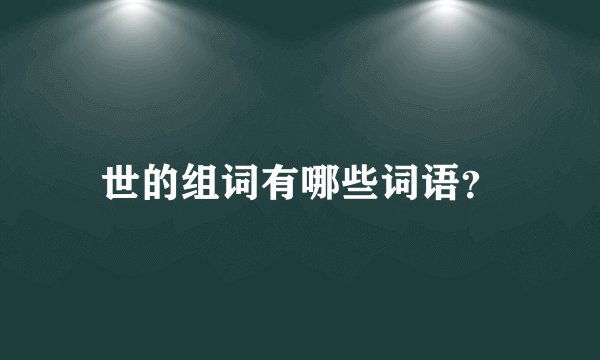 世的组词有哪些词语？