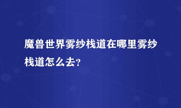 魔兽世界雾纱栈道在哪里雾纱栈道怎么去？
