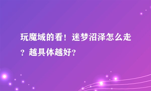 玩魔域的看!迷梦沼泽怎么走?越具体越好?