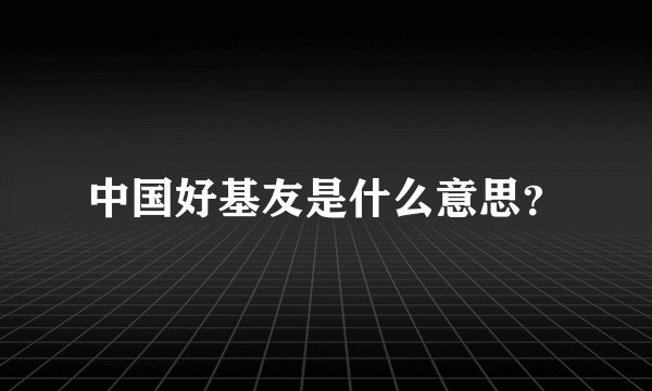中国好基友是什么意思？
