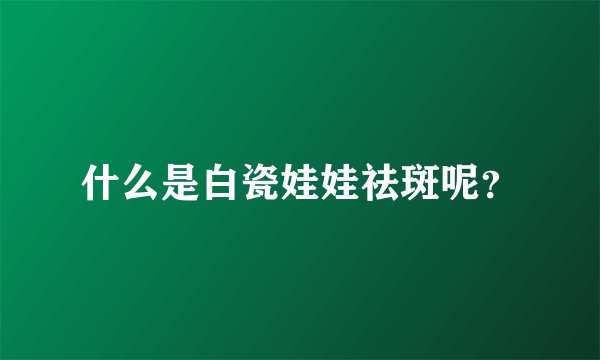 什么是白瓷娃娃祛斑呢？