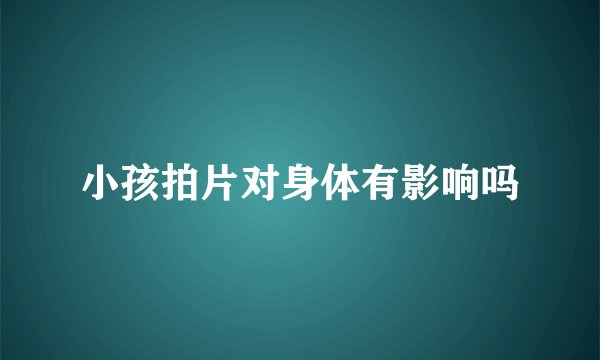 小孩拍片对身体有影响吗