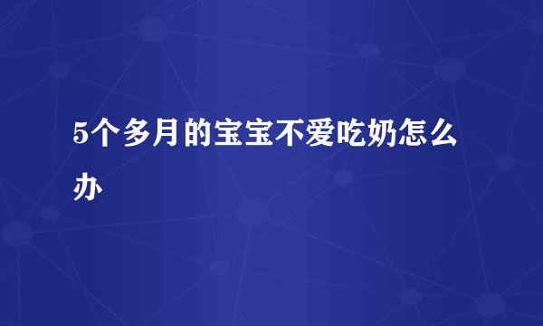 5个多月的宝宝不爱吃奶怎么办