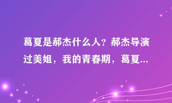 葛夏是郝杰什么人？郝杰导演过美姐，我的青春期，葛夏在其中既是编剧也是群演
