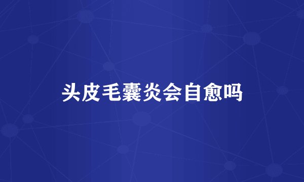 头皮毛囊炎会自愈吗