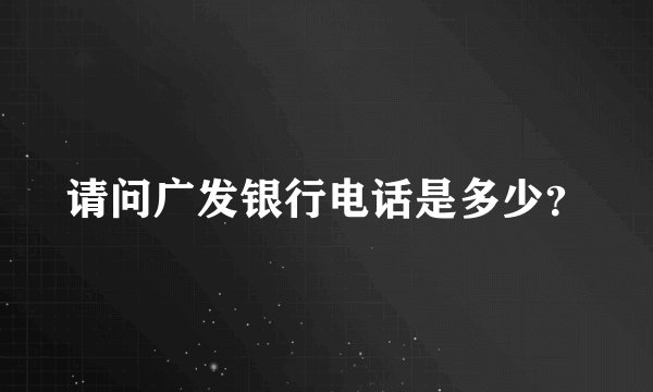 请问广发银行电话是多少？