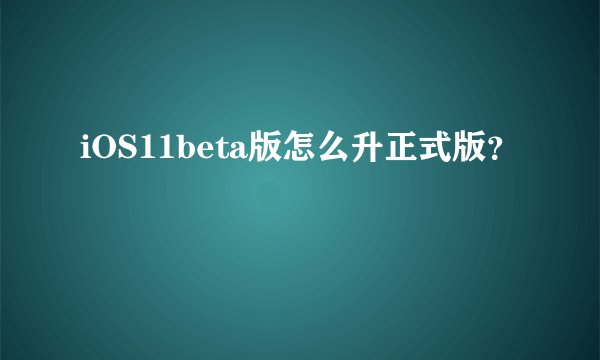 iOS11beta版怎么升正式版？