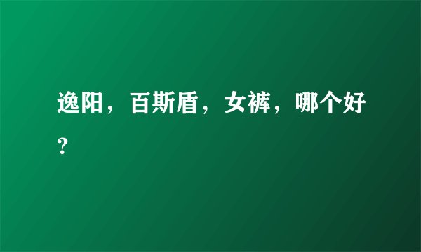 逸阳，百斯盾，女裤，哪个好？