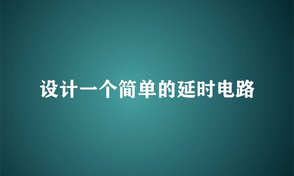 设计一个简单的延时电路