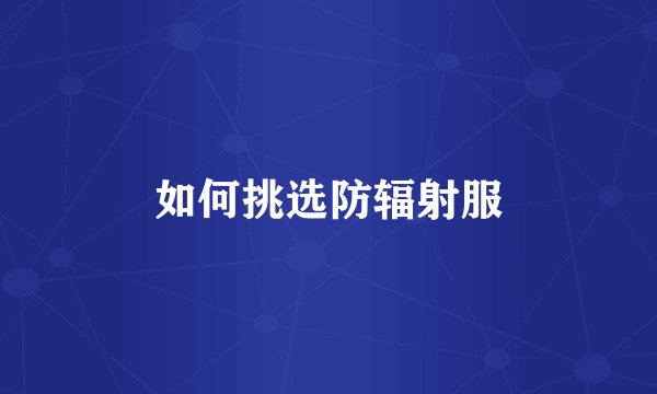 如何挑选防辐射服
