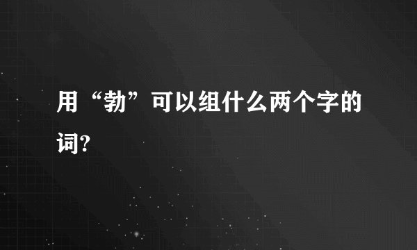 用“勃”可以组什么两个字的词?