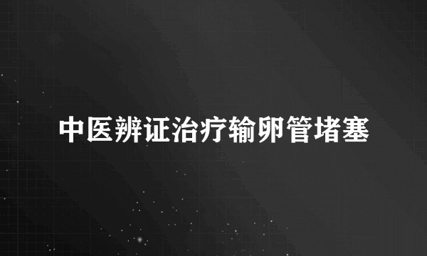 中医辨证治疗输卵管堵塞