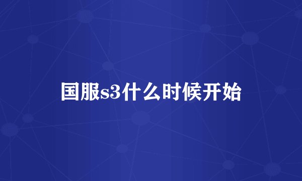 国服s3什么时候开始