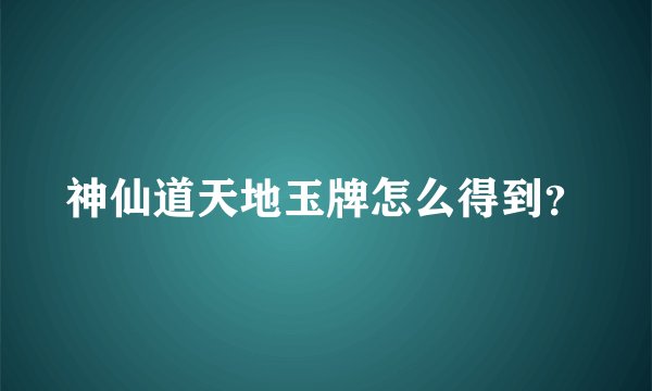 神仙道天地玉牌怎么得到？