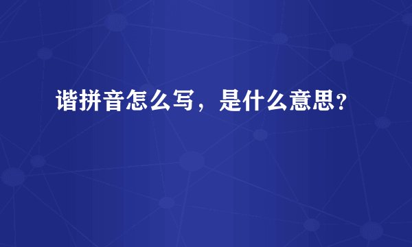 谐拼音怎么写，是什么意思？