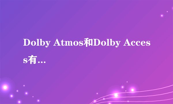 Dolby Atmos和Dolby Access有什么区别?