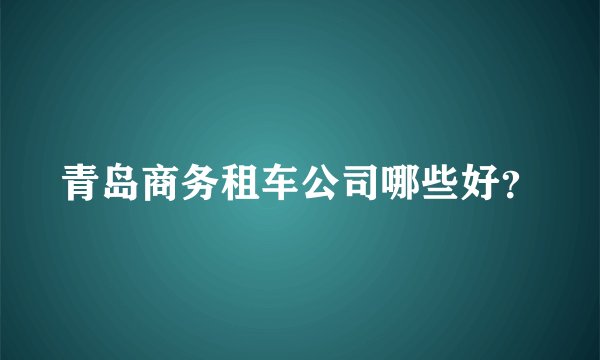 青岛商务租车公司哪些好？