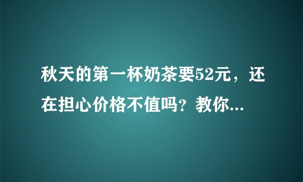 秋天的第一杯奶茶要52元，还在担心价格不值吗？教你独家做法！