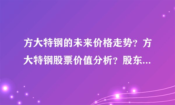 方大特钢的未来价格走势?方大特钢股票价值分析?股东方大特钢最新信息?