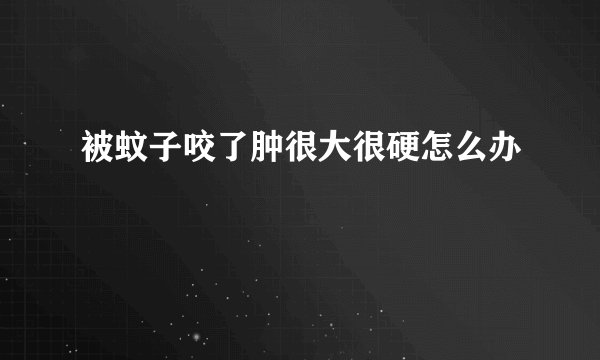 被蚊子咬了肿很大很硬怎么办