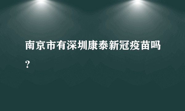 南京市有深圳康泰新冠疫苗吗？