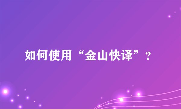 如何使用“金山快译”？